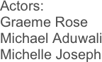 Actors:
Graeme Rose
Michael Aduwali
Michelle Joseph